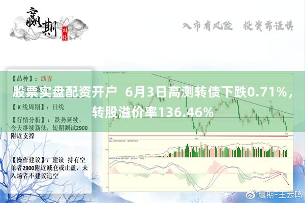 股票实盘配资开户  6月3日高测转债下跌0.71%，转股溢价率136.46%