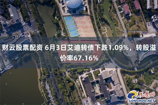 财云股票配资 6月3日艾迪转债下跌1.09%，转股溢价率67.16%