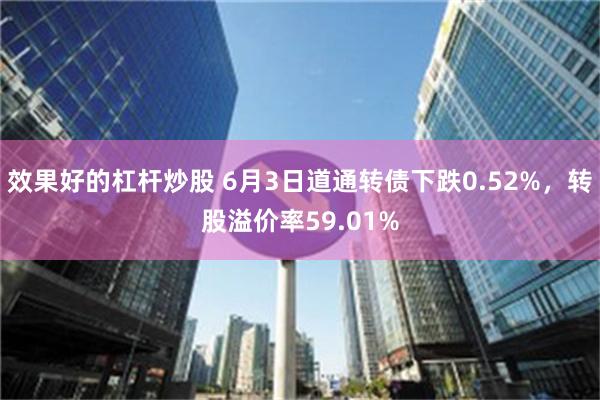 效果好的杠杆炒股 6月3日道通转债下跌0.52%，转股溢价率59.01%