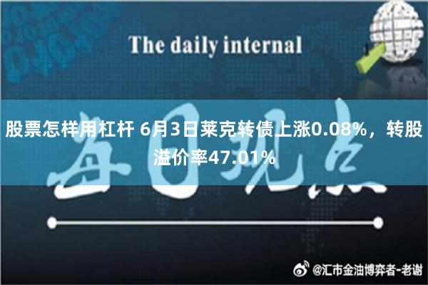 股票怎样用杠杆 6月3日莱克转债上涨0.08%，转股溢价率47.01%