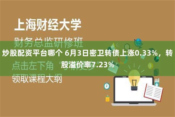 炒股配资平台哪个 6月3日密卫转债上涨0.33%，转股溢价率7.23%