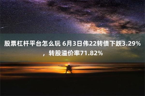 股票杠杆平台怎么玩 6月3日伟22转债下跌3.29%，转股溢价率71.82%