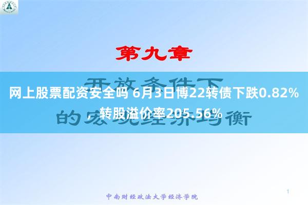 网上股票配资安全吗 6月3日博22转债下跌0.82%，转股溢价率205.56%