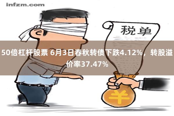 50倍杠杆股票 6月3日春秋转债下跌4.12%，转股溢价率37.47%