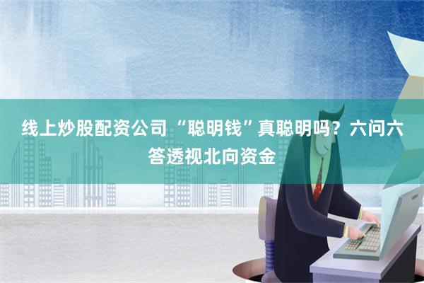 线上炒股配资公司 “聪明钱”真聪明吗？六问六答透视北向资金