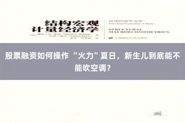 股票融资如何操作 “火力”夏日，新生儿到底能不能吹空调？