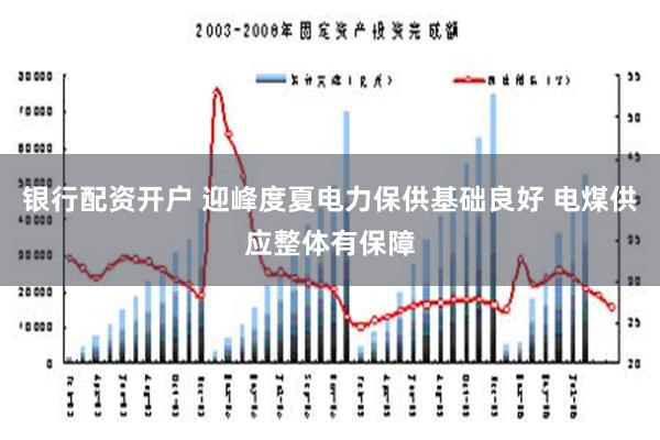 银行配资开户 迎峰度夏电力保供基础良好 电煤供应整体有保障