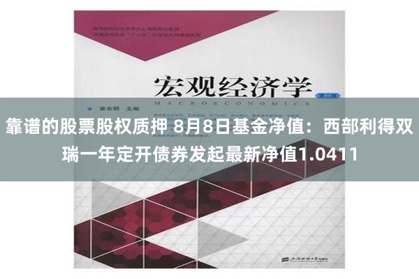 靠谱的股票股权质押 8月8日基金净值：西部利得双瑞一年定开债券发起最新净值1.0411