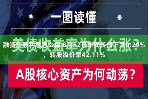 融资炒股利息怎么算 8月12日华安转债下跌0.29%，转股溢价率42.11%