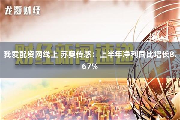 我爱配资网线上 苏奥传感：上半年净利同比增长8.67%