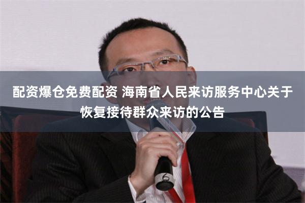 配资爆仓免费配资 海南省人民来访服务中心关于恢复接待群众来访的公告