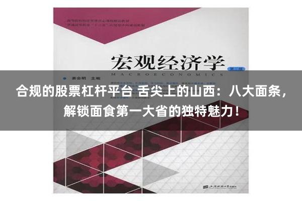 合规的股票杠杆平台 舌尖上的山西：八大面条，解锁面食第一大省的独特魅力！