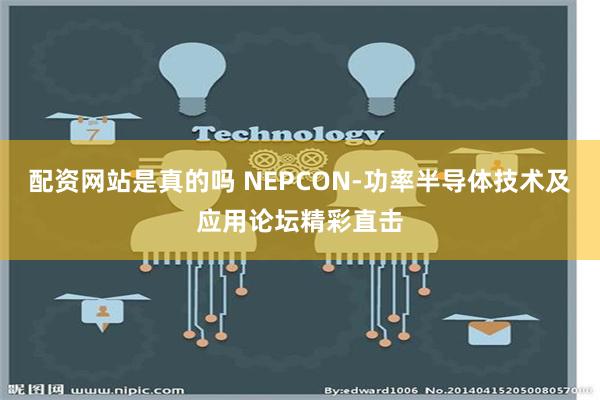 配资网站是真的吗 NEPCON-功率半导体技术及应用论坛精彩直击