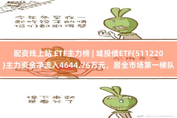 配资线上站 ETF主力榜 | 城投债ETF(511220)主力资金净流入4644.76万元，居全市场第一梯队