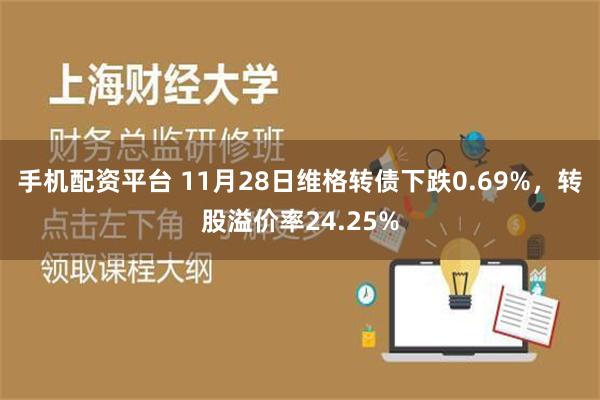 手机配资平台 11月28日维格转债下跌0.69%，转股溢价率24.25%