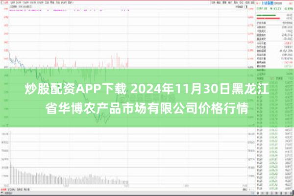 炒股配资APP下载 2024年11月30日黑龙江省华博农产品市场有限公司价格行情