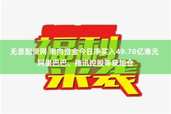 无息配资网 南向资金今日净买入49.78亿港元 阿里巴巴、腾讯控股等获加仓