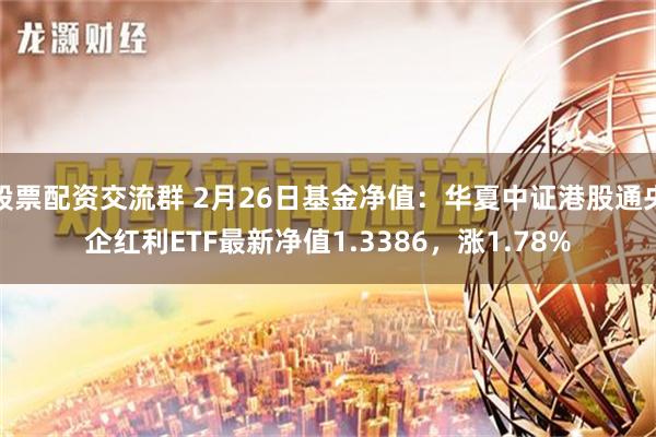 股票配资交流群 2月26日基金净值：华夏中证港股通央企红利ETF最新净值1.3386，涨1.78%